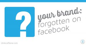Your Brand Forgotten on Facebook
